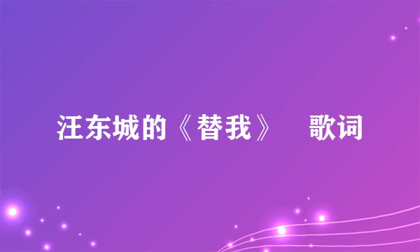 汪东城的《替我》 歌词