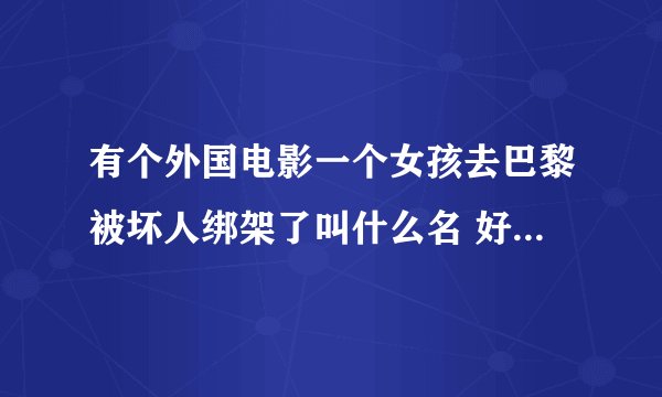有个外国电影一个女孩去巴黎被坏人绑架了叫什么名 好像什么72小时