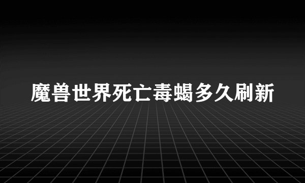 魔兽世界死亡毒蝎多久刷新