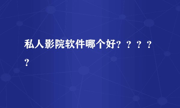私人影院软件哪个好？？？？？