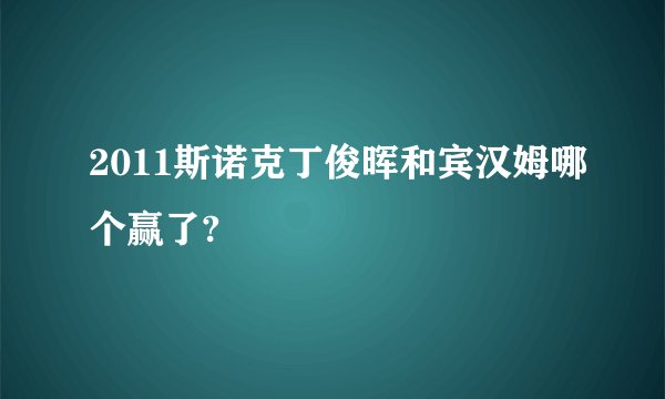 2011斯诺克丁俊晖和宾汉姆哪个赢了?