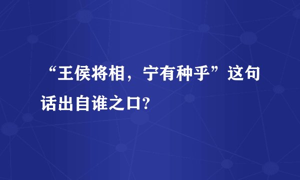 “王侯将相，宁有种乎”这句话出自谁之口?