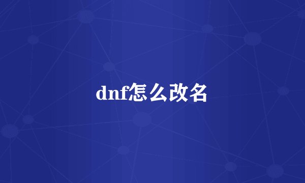 dnf怎么改名