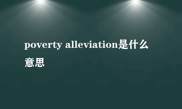 poverty alleviation是什么意思