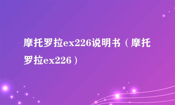 摩托罗拉ex226说明书（摩托罗拉ex226）