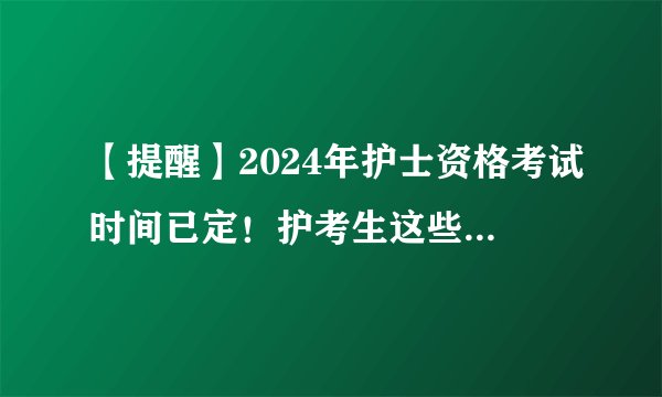 【提醒】2024年护士资格考试时间已定！护考生这些事情必须知道！