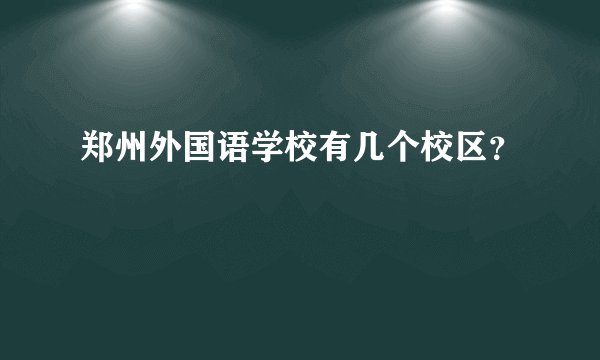 郑州外国语学校有几个校区？