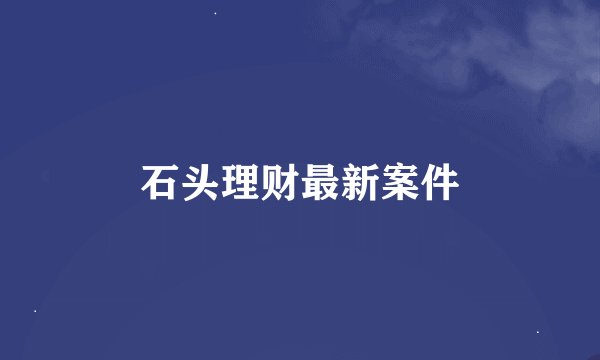 石头理财最新案件