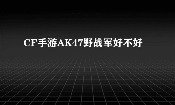 CF手游AK47野战军好不好