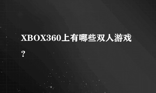 XBOX360上有哪些双人游戏？