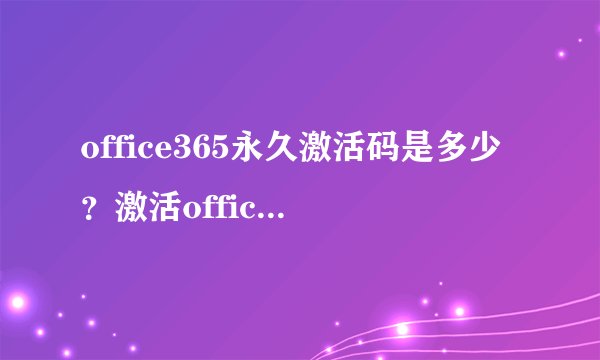 office365永久激活码是多少?激活office365的方法