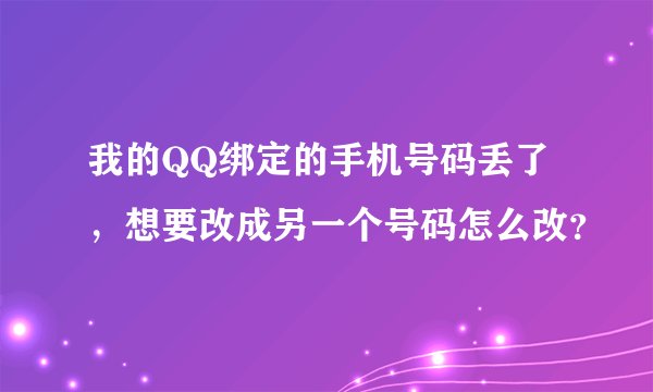 我的QQ绑定的手机号码丢了，想要改成另一个号码怎么改？