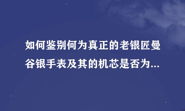 如何鉴别何为真正的老银匠曼谷银手表及其的机芯是否为日本原装进口的