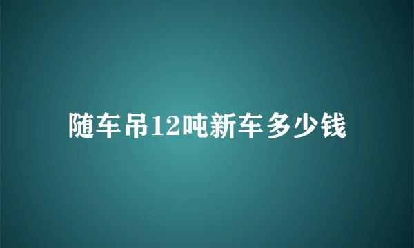 随车吊12吨新车多少钱