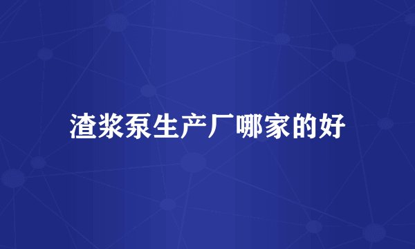 渣浆泵生产厂哪家的好