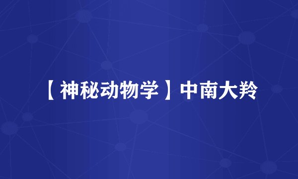 【神秘动物学】中南大羚