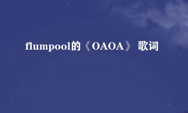 flumpool的《OAOA》 歌词