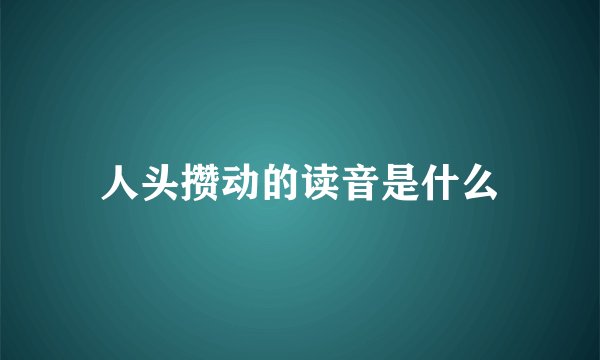 人头攒动的读音是什么