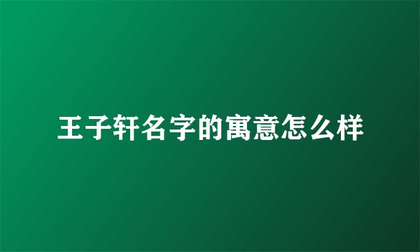 王子轩名字的寓意怎么样