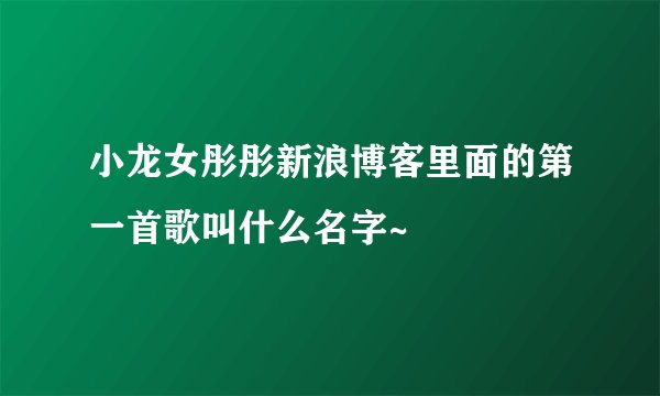 小龙女彤彤新浪博客里面的第一首歌叫什么名字~