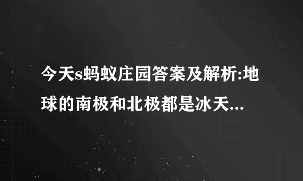今天s蚂蚁庄园答案及解析:地球的南极和北极都是冰天雪地月球的两极呢？