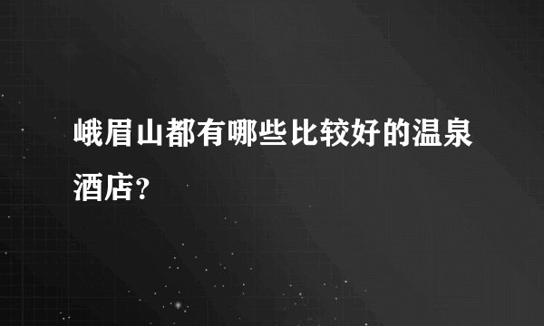 峨眉山都有哪些比较好的温泉酒店？