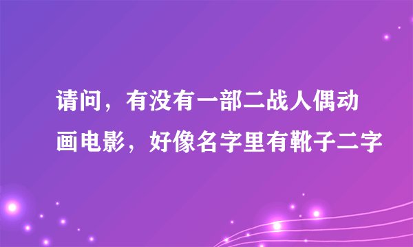 请问，有没有一部二战人偶动画电影，好像名字里有靴子二字