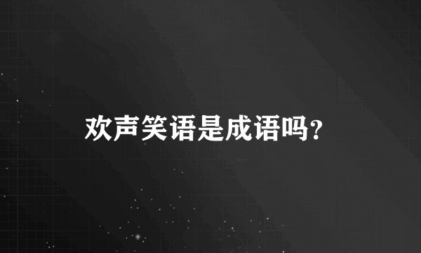 欢声笑语是成语吗？