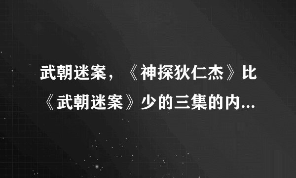 武朝迷案,《神探狄仁杰》比《武朝迷案》少的三集的内容都是什么