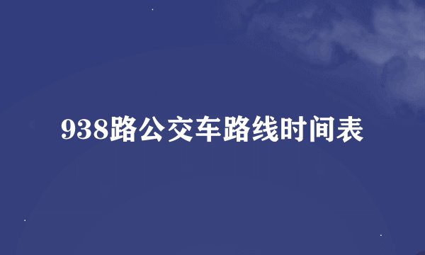 938路公交车路线时间表