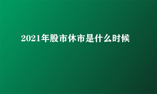 2021年股市休市是什么时候
