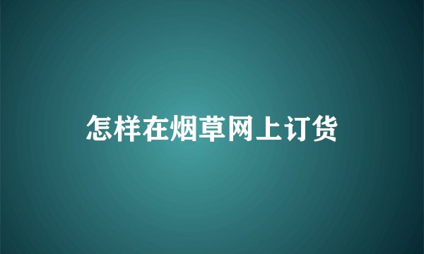 怎样在烟草网上订货