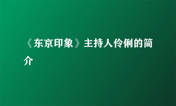 《东京印象》主持人伶俐的简介