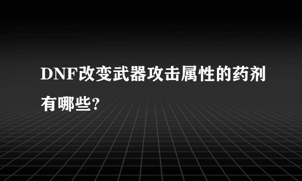 DNF改变武器攻击属性的药剂有哪些?