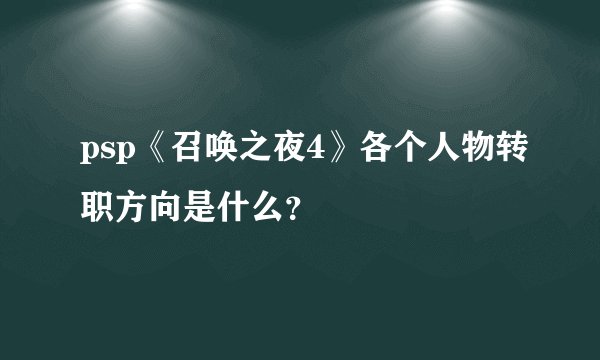 psp《召唤之夜4》各个人物转职方向是什么？