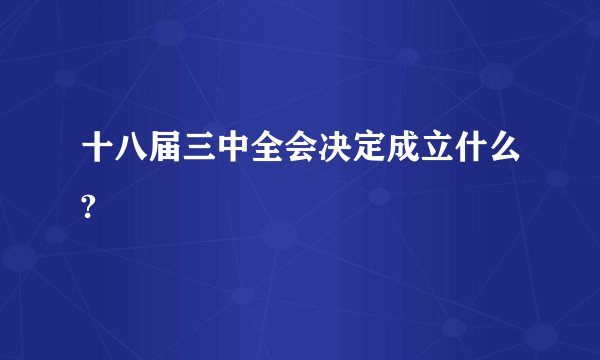 十八届三中全会决定成立什么?
