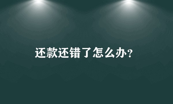 还款还错了怎么办？