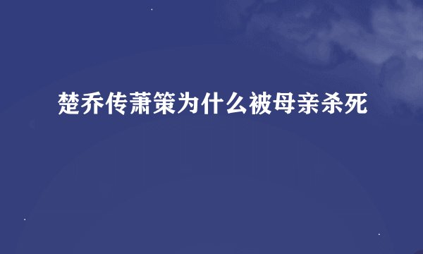 楚乔传萧策为什么被母亲杀死