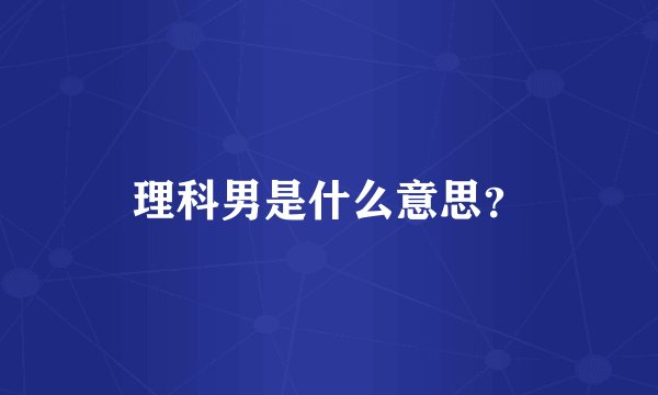 理科男是什么意思？