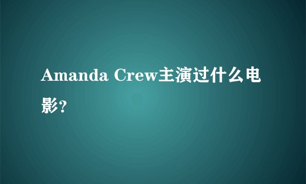 Amanda Crew主演过什么电影？