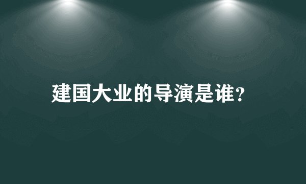 建国大业的导演是谁？