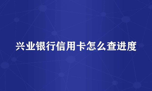 兴业银行信用卡怎么查进度