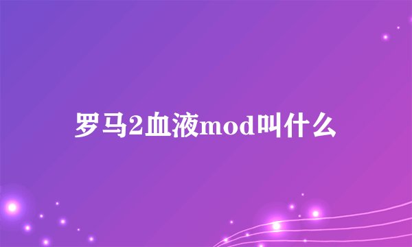 罗马2血液mod叫什么