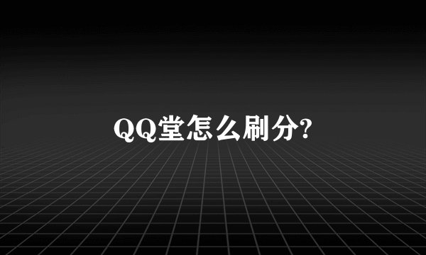 QQ堂怎么刷分?