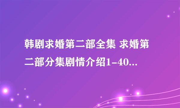 韩剧求婚第二部全集 求婚第二部分集剧情介绍1-40集大结局