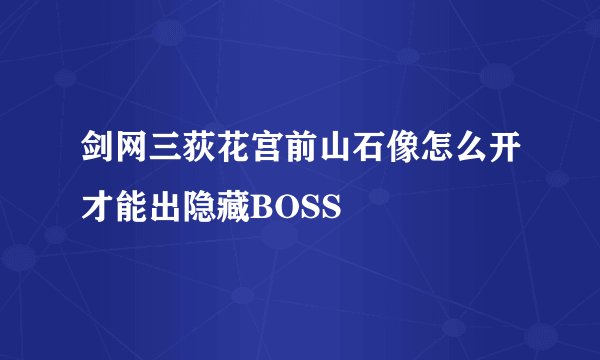 剑网三荻花宫前山石像怎么开才能出隐藏BOSS