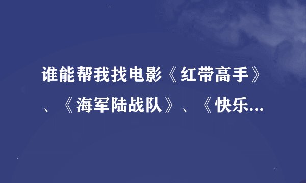谁能帮我找电影《红带高手》、《海军陆战队》、《快乐的大脚1》、《碟中谍4》的下载地址