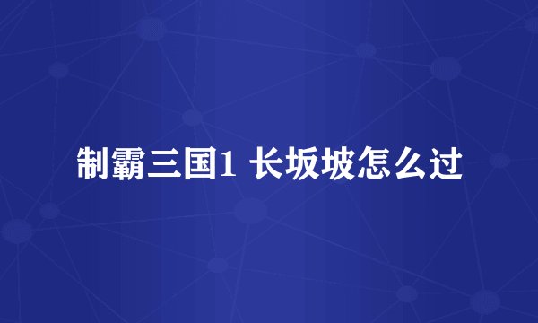 制霸三国1 长坂坡怎么过