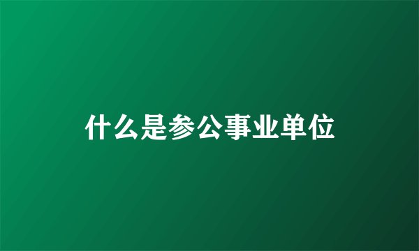 什么是参公事业单位