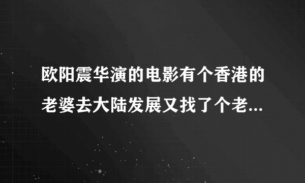欧阳震华演的电影有个香港的老婆去大陆发展又找了个老婆的，最后他香港的老婆把他杀了又自杀了是什么电影
